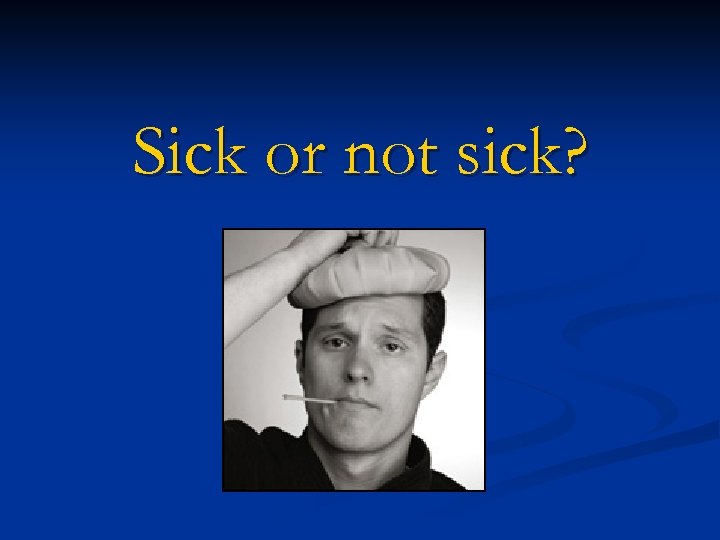Sick or not sick? 
