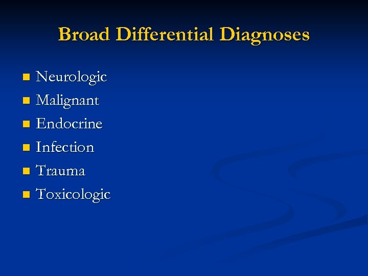 Broad Differential Diagnoses Neurologic n Malignant n Endocrine n Infection n Trauma n Toxicologic