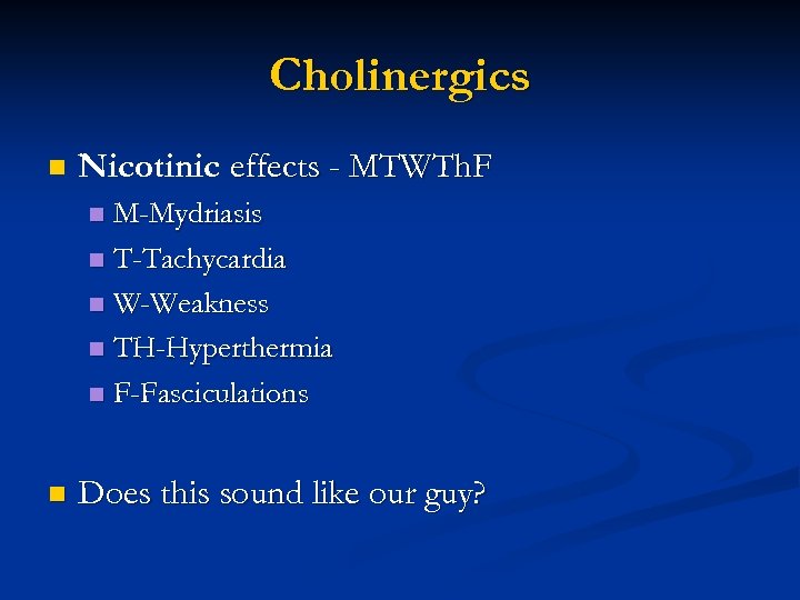 Cholinergics n Nicotinic effects - MTWTh. F M-Mydriasis n T-Tachycardia n W-Weakness n TH-Hyperthermia