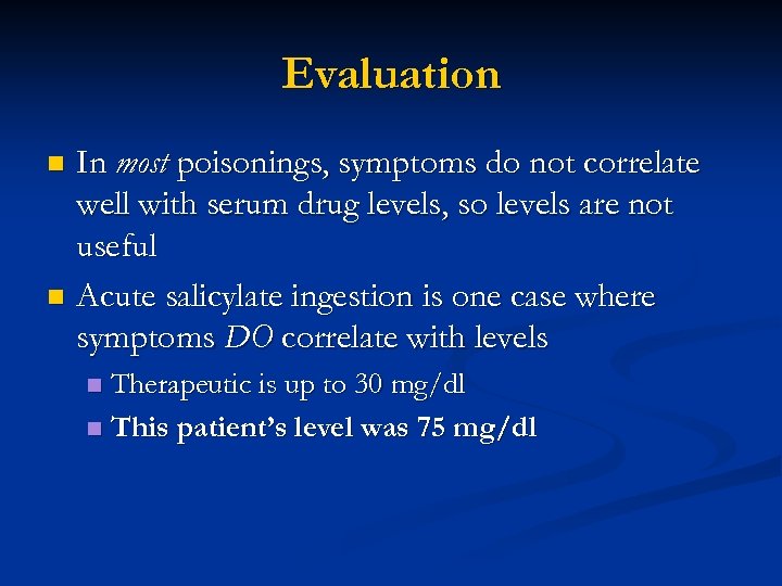 Evaluation In most poisonings, symptoms do not correlate well with serum drug levels, so