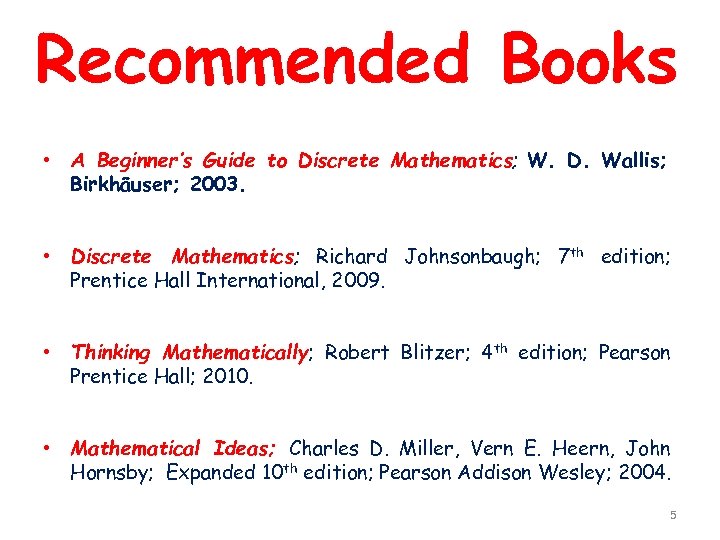 Recommended Books • A Beginner’s Guide to Discrete Mathematics; W. D. Wallis; Birkhäuser; 2003.