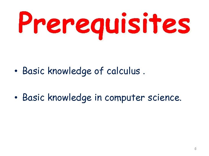 Prerequisites • Basic knowledge of calculus. • Basic knowledge in computer science. 6 