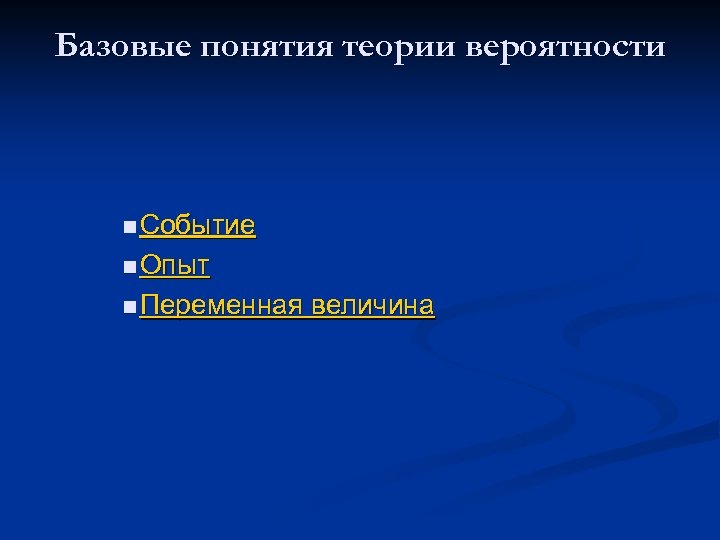 Базовые понятия теории вероятности n Событие n Опыт n Переменная величина 