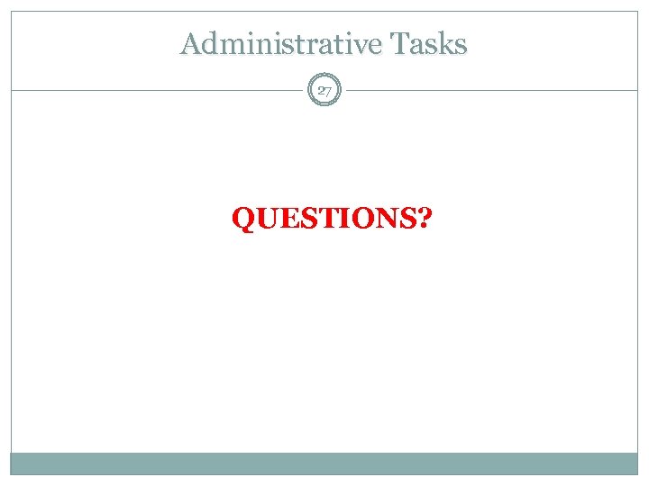 Administrative Tasks 27 QUESTIONS? 