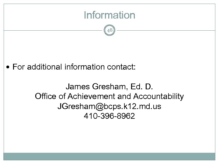 Information 48 For additional information contact: James Gresham, Ed. D. Office of Achievement and