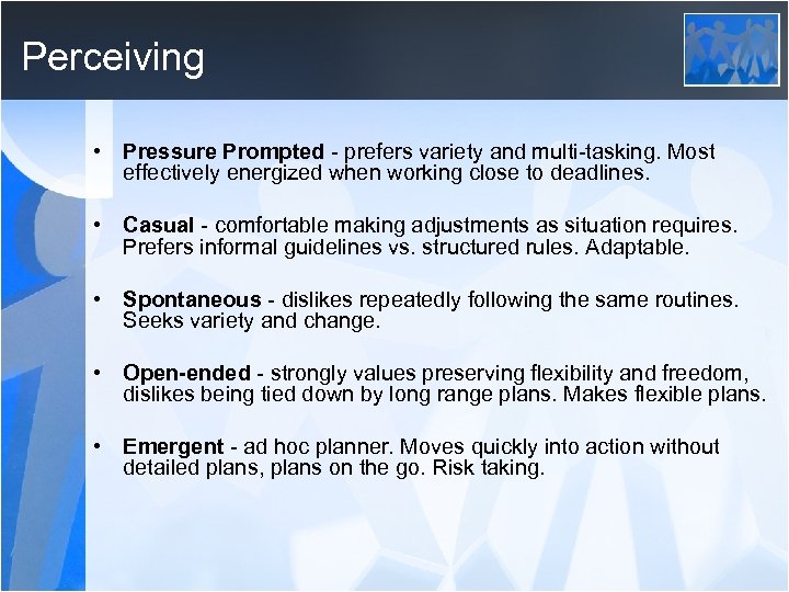 Perceiving • Pressure Prompted - prefers variety and multi-tasking. Most effectively energized when working