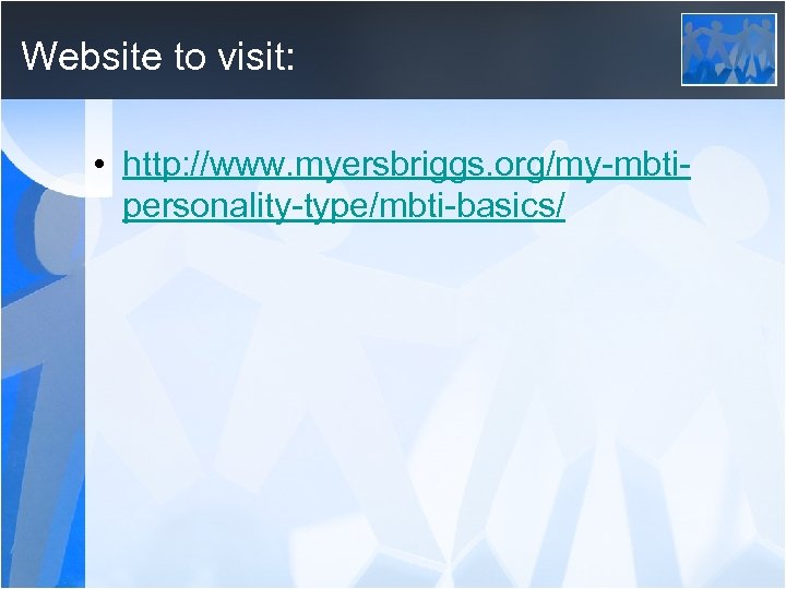 Website to visit: • http: //www. myersbriggs. org/my-mbtipersonality-type/mbti-basics/ 