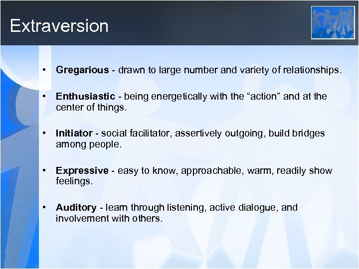 Extraversion • Gregarious - drawn to large number and variety of relationships. • Enthusiastic