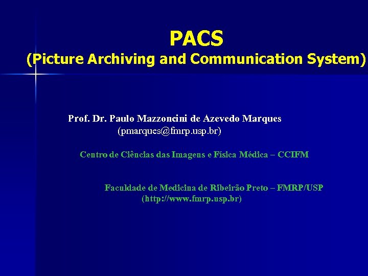 PACS (Picture Archiving and Communication System) Prof. Dr. Paulo Mazzoncini de Azevedo Marques (pmarques@fmrp.