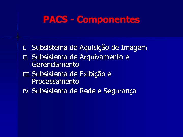 PACS - Componentes Subsistema de Aquisição de Imagem II. Subsistema de Arquivamento e Gerenciamento