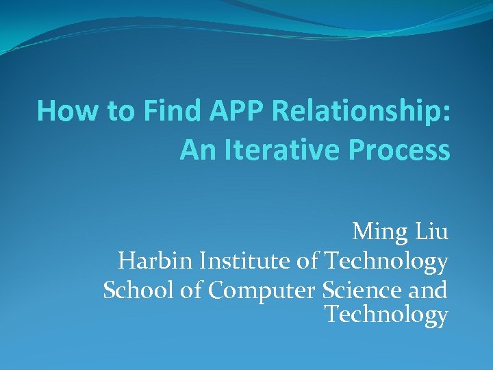 How to Find APP Relationship: An Iterative Process Ming Liu Harbin Institute of Technology