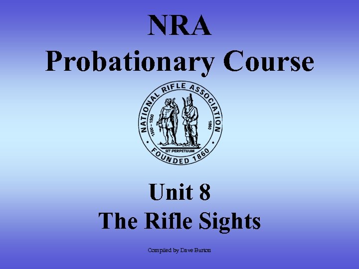NRA Probationary Course Unit 8 The Rifle Sights Compiled by Dave Burton 