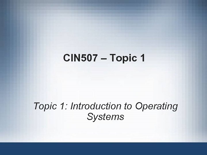 CIN 507 – Topic 1: Introduction to Operating Systems 