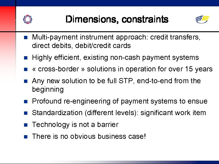 Dimensions, constraints n Multi-payment instrument approach: credit transfers, direct debits, debit/credit cards n Highly