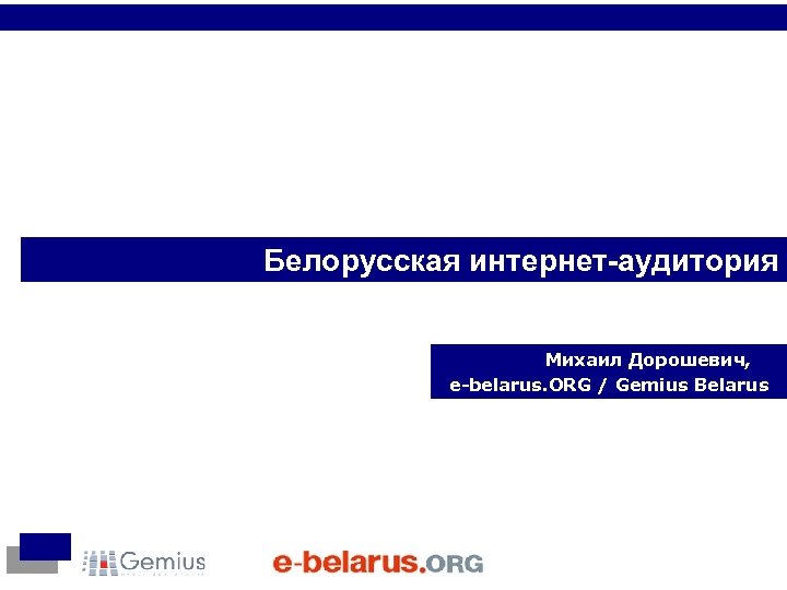 Белорусская интернет-аудитория Михаил Дорошевич, e-belarus. ORG / Gemius Belarus 