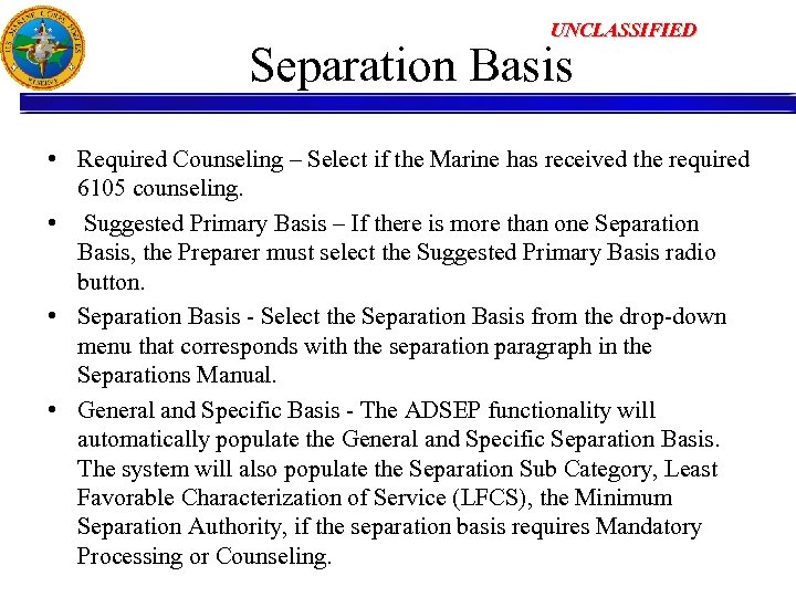 UNCLASSIFIED Separation Basis • Required Counseling – Select if the Marine has received the