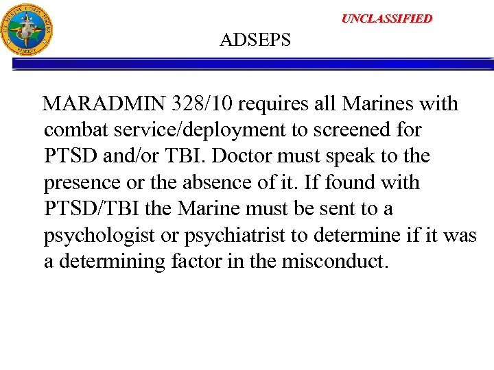 UNCLASSIFIED ADSEPS MARADMIN 328/10 requires all Marines with combat service/deployment to screened for PTSD