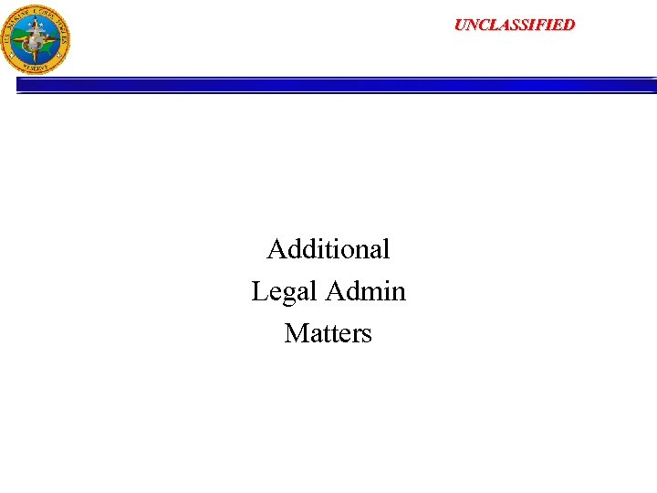 UNCLASSIFIED Additional Legal Admin Matters 