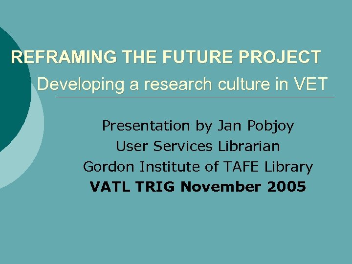 REFRAMING THE FUTURE PROJECT Developing a research culture in VET Presentation by Jan Pobjoy