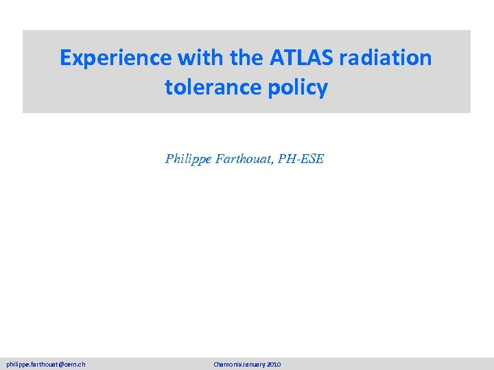 Experience with the ATLAS radiation tolerance policy Philippe Farthouat, PH-ESE philippe. farthouat@cern. ch Chamonix