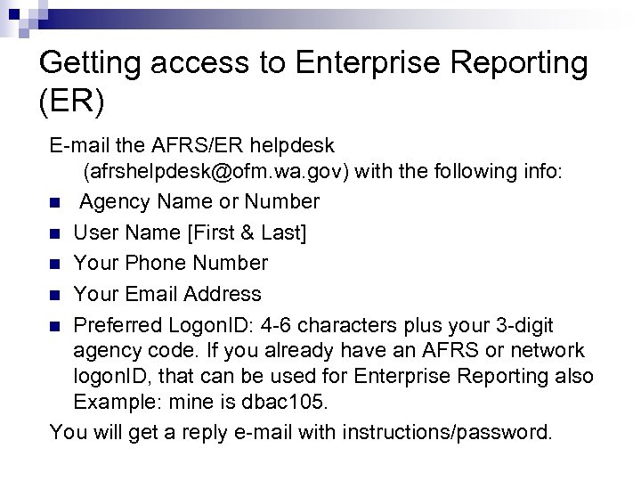 Getting access to Enterprise Reporting (ER) E-mail the AFRS/ER helpdesk (afrshelpdesk@ofm. wa. gov) with