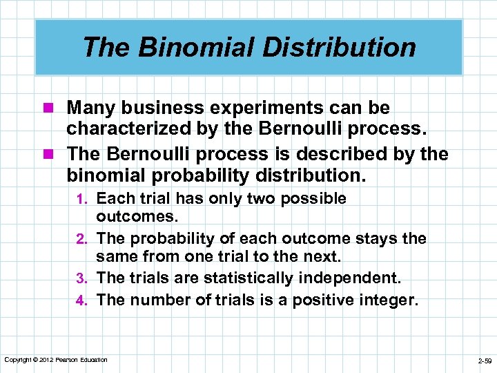 The Binomial Distribution n Many business experiments can be characterized by the Bernoulli process.