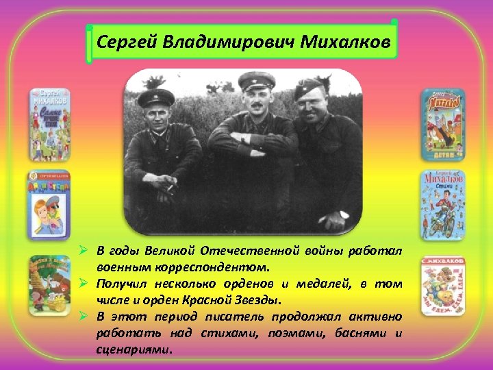 Сергей Владимирович Михалков Ø В годы Великой Отечественной войны работал военным корреспондентом. Ø Получил
