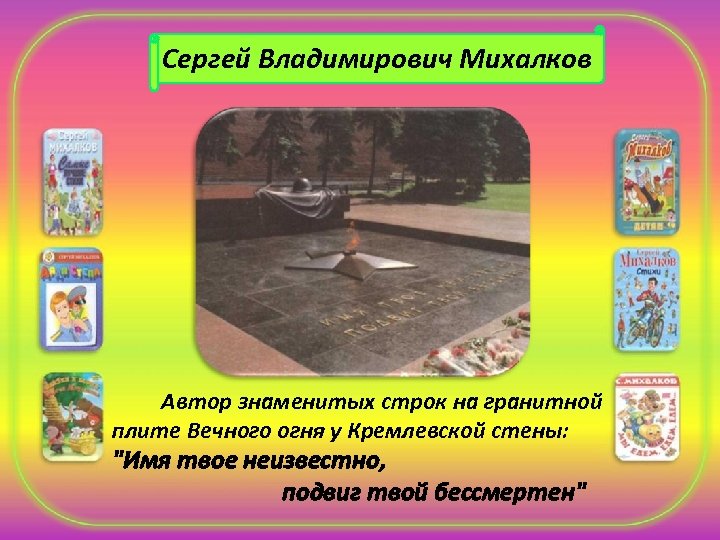 Сергей Владимирович Михалков Автор знаменитых строк на гранитной плите Вечного огня у Кремлевской стены: