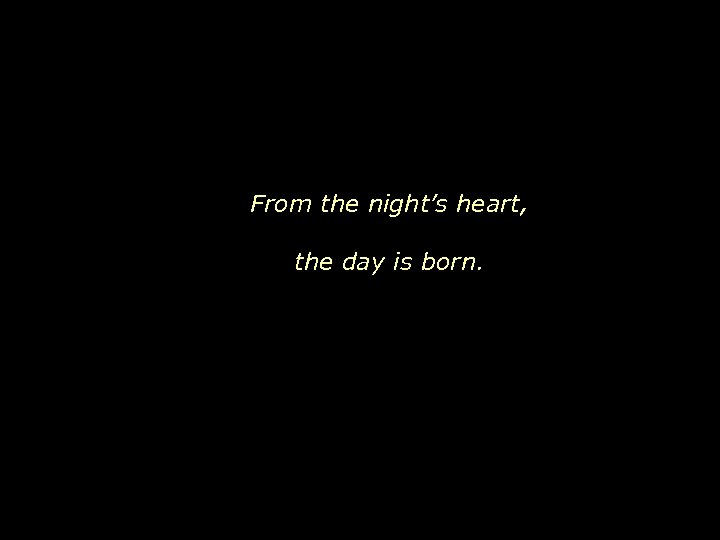 From the night’s heart, the day is born. 