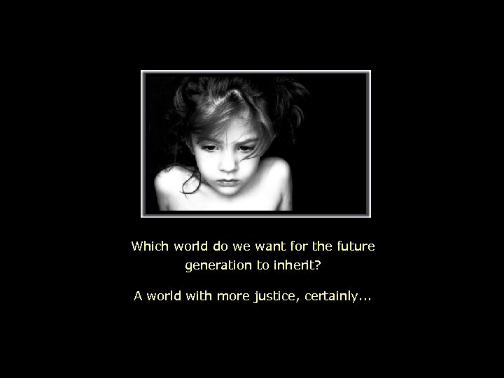 Which world do we want for the future generation to inherit? A world with