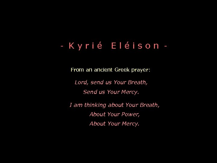 - K y r i é Eléison - From an ancient Greek prayer: Lord,