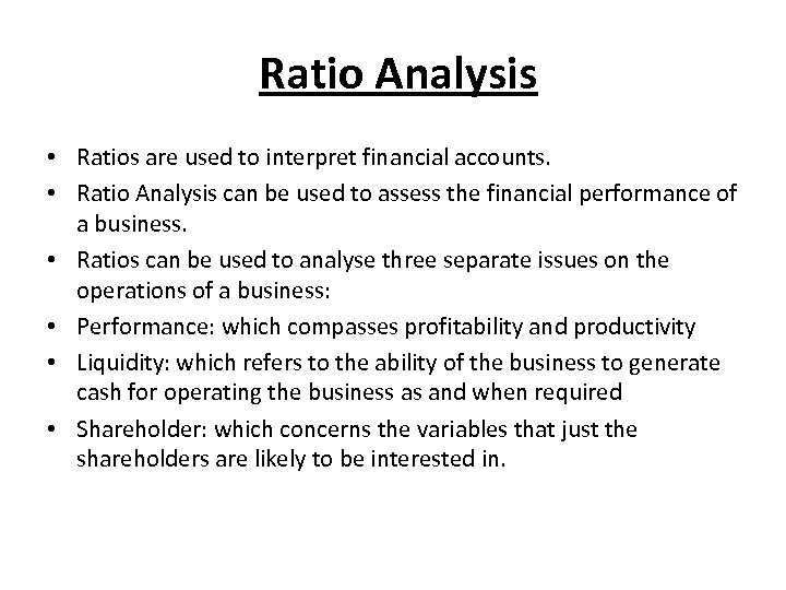 Ratio Analysis • Ratios are used to interpret financial accounts. • Ratio Analysis can