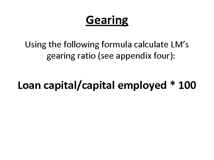 Gearing Using the following formula calculate LM’s gearing ratio (see appendix four): Loan capital/capital