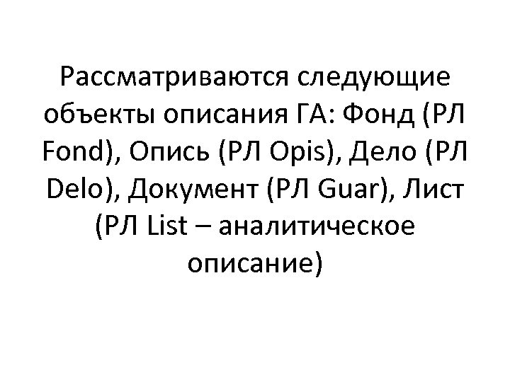 Рассматриваются следующие объекты описания ГА: Фонд (РЛ Fond), Опись (РЛ Opis), Дело (РЛ Delo),