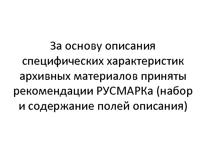 За основу описания специфических характеристик архивных материалов приняты рекомендации РУСМАРКа (набор и содержание полей
