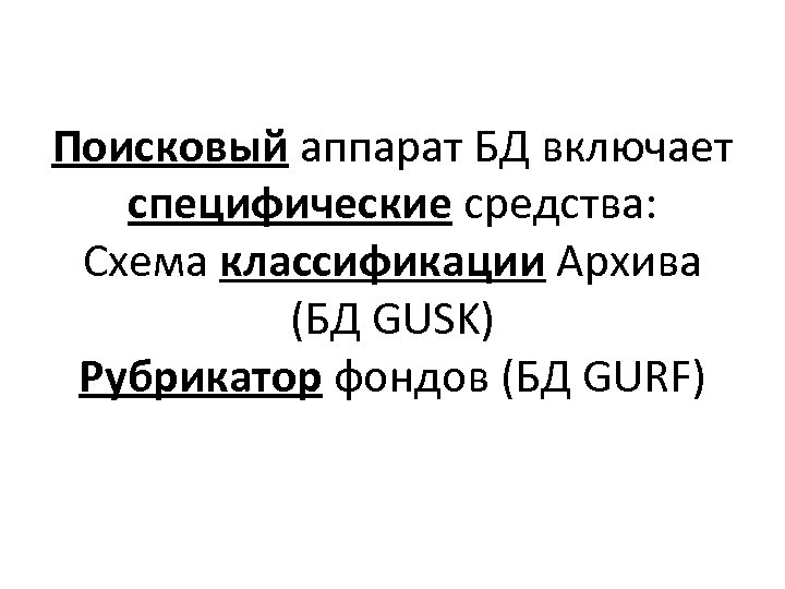 Поисковый аппарат БД включает специфические средства: Схема классификации Архива (БД GUSK) Рубрикатор фондов (БД