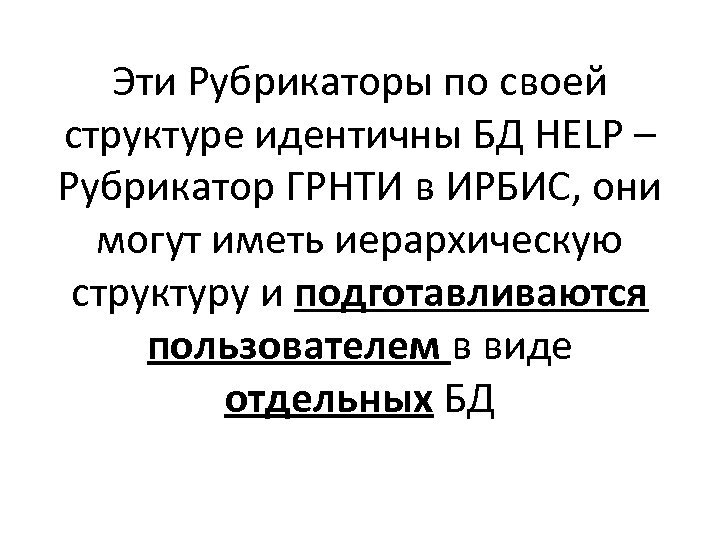 Эти Рубрикаторы по своей структуре идентичны БД HELP – Рубрикатор ГРНТИ в ИРБИС, они