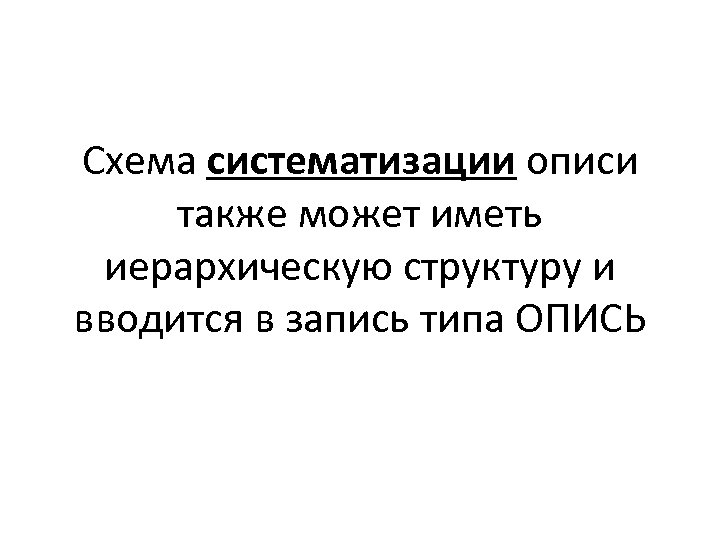 Схема систематизации описи также может иметь иерархическую структуру и вводится в запись типа ОПИСЬ