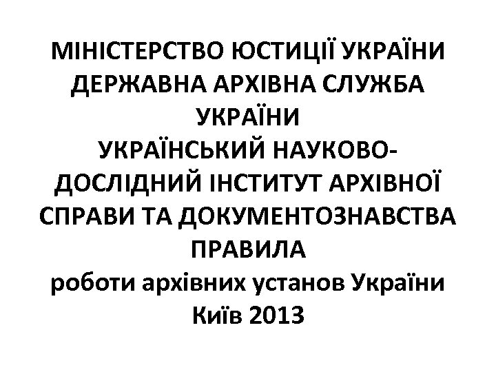 МІНІСТЕРСТВО ЮСТИЦІЇ УКРАЇНИ ДЕРЖАВНА АРХІВНА СЛУЖБА УКРАЇНИ УКРАЇНСЬКИЙ НАУКОВОДОСЛІДНИЙ ІНСТИТУТ АРХІВНОЇ СПРАВИ ТА ДОКУМЕНТОЗНАВСТВА