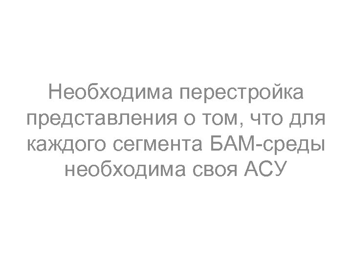 Необходима перестройка представления о том, что для каждого сегмента БАМ-среды необходима своя АСУ 