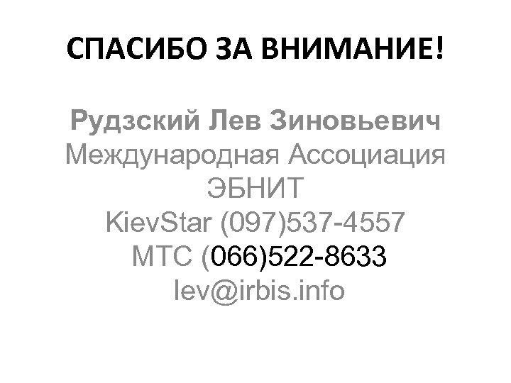 СПАСИБО ЗА ВНИМАНИЕ! Рудзский Лев Зиновьевич Международная Ассоциация ЭБНИТ Kiev. Star (097)537 -4557 МТС