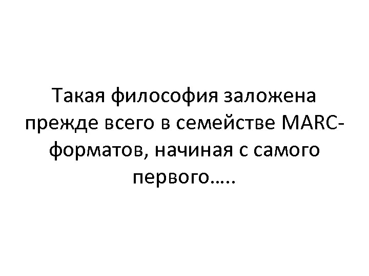 Такая философия заложена прежде всего в семействе MARCформатов, начиная с самого первого…. . 