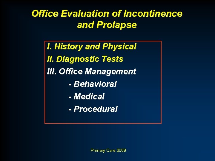 Office Evaluation of Incontinence and Prolapse I. History and Physical II. Diagnostic Tests III.