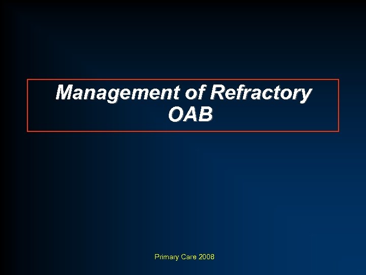 Management of Refractory OAB Primary Care 2008 