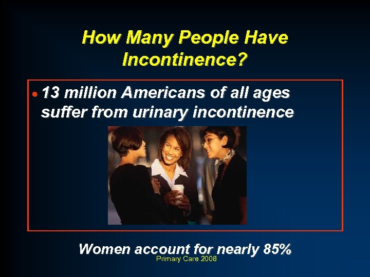 How Many People Have Incontinence? · 13 million Americans of all ages suffer from