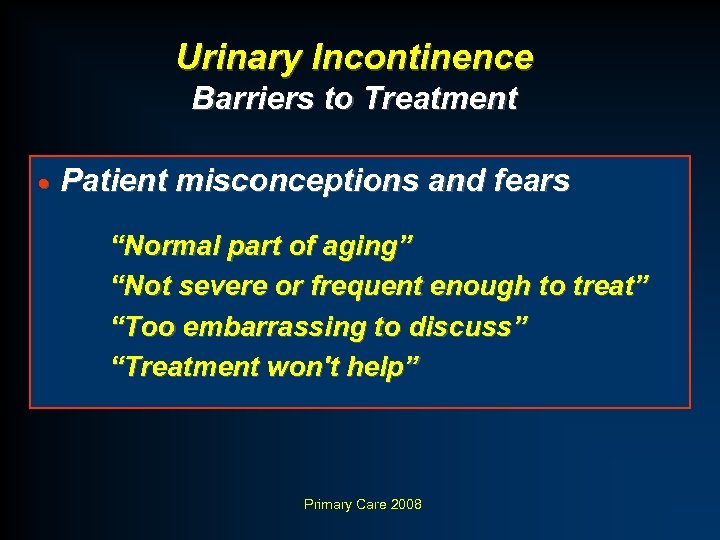 Urinary Incontinence Barriers to Treatment · Patient misconceptions and fears “Normal part of aging”