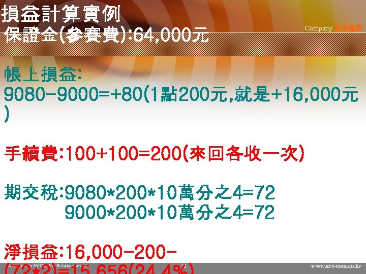損益計算實例 保證金(參賽費): 64, 000元 Company Logo 帳上損益: 9080 -9000=+80(1點 200元, 就是+16, 000元 ) 手續費: