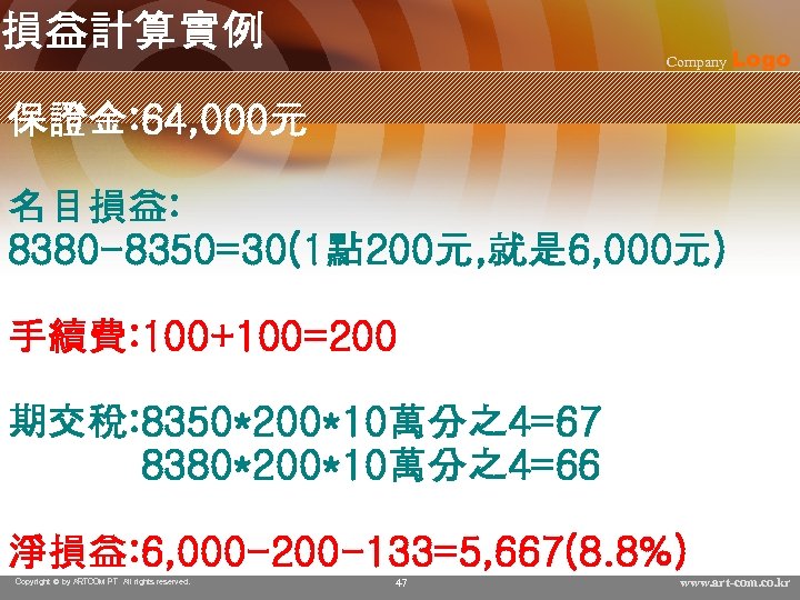 損益計算實例 Company Logo 保證金: 64, 000元 名目損益: 8380 -8350=30(1點 200元, 就是 6, 000元) 手續費:
