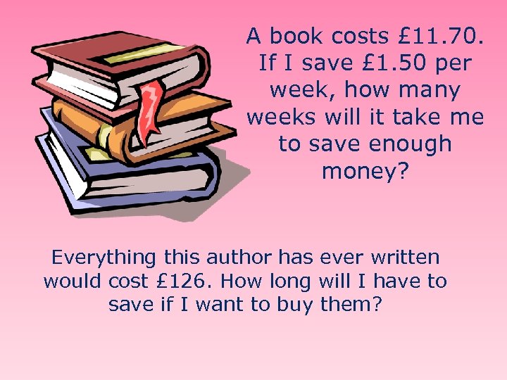 A book costs £ 11. 70. If I save £ 1. 50 per week,