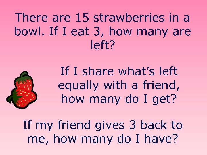 There are 15 strawberries in a bowl. If I eat 3, how many are
